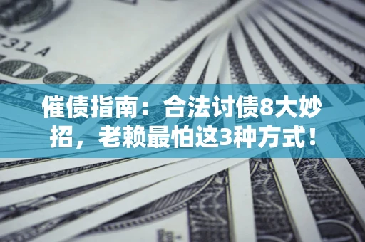 武汉催债指南：合法讨债8大妙招，老赖最怕这3种方式！