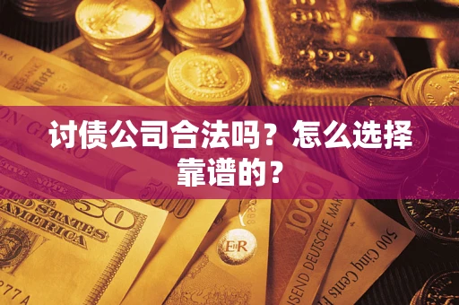 武汉讨债公司合法吗？怎么选择靠谱的？